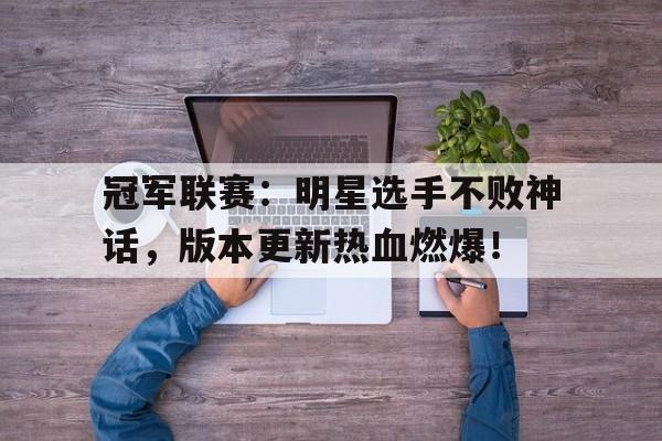 半岛体育平台-冠军联赛：明星选手不败神话，版本更新热血燃爆！-半岛体育平台